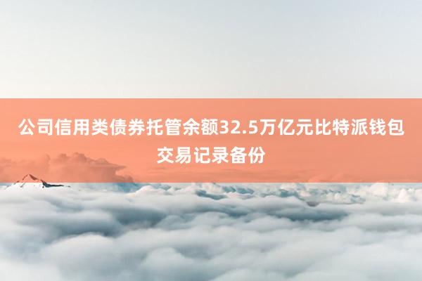 公司信用类债券托管余额32.5万亿元比特派钱包交易记录备份