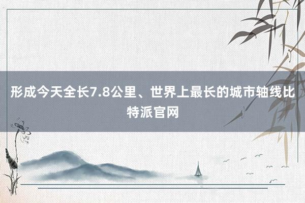 形成今天全长7.8公里、世界上最长的城市轴线比特派官网