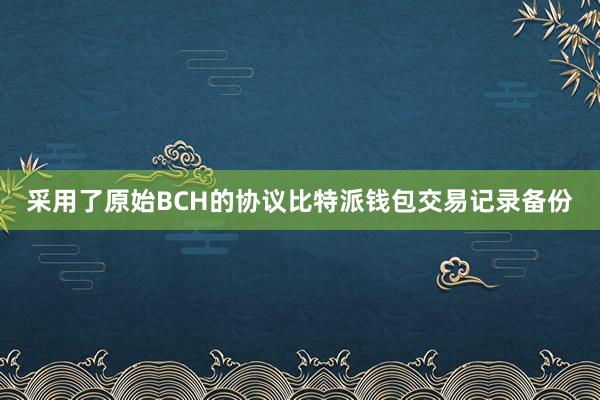 采用了原始BCH的协议比特派钱包交易记录备份