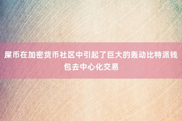 屎币在加密货币社区中引起了巨大的轰动比特派钱包去中心化交易