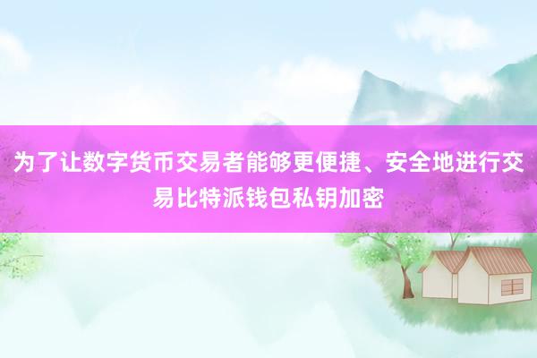 为了让数字货币交易者能够更便捷、安全地进行交易比特派钱包私钥加密