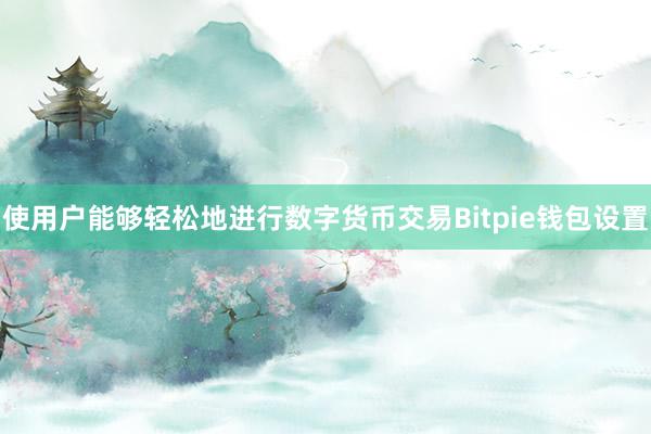 使用户能够轻松地进行数字货币交易Bitpie钱包设置