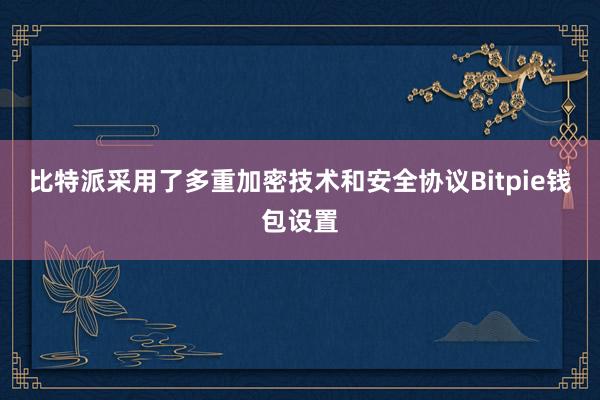 比特派采用了多重加密技术和安全协议Bitpie钱包设置