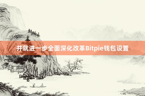 并就进一步全面深化改革Bitpie钱包设置