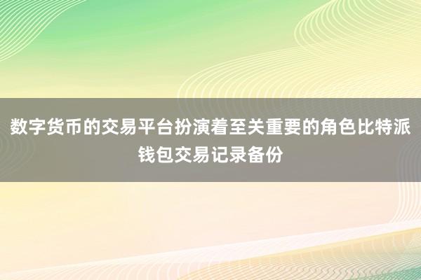 数字货币的交易平台扮演着至关重要的角色比特派钱包交易记录备份