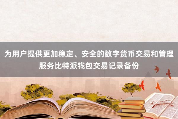 为用户提供更加稳定、安全的数字货币交易和管理服务比特派钱包交易记录备份