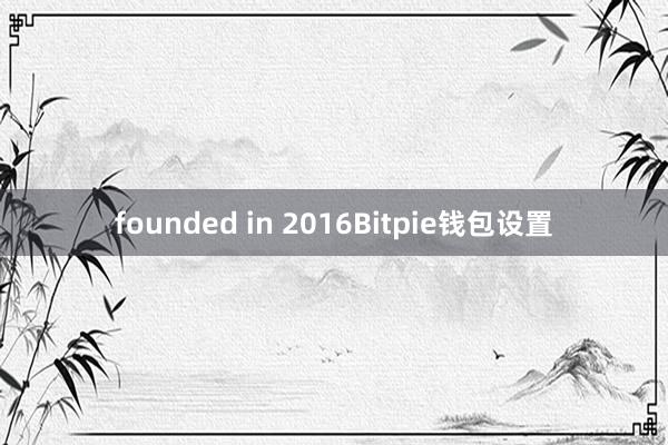 founded in 2016Bitpie钱包设置