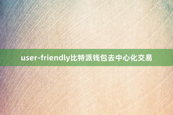 user-friendly比特派钱包去中心化交易