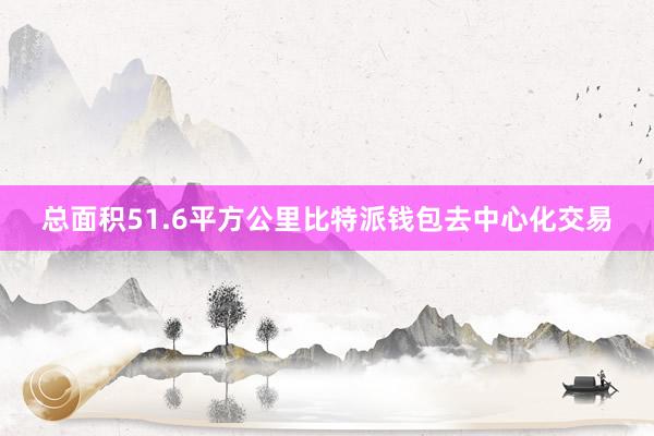 总面积51.6平方公里比特派钱包去中心化交易