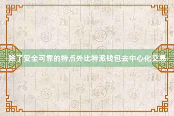 除了安全可靠的特点外比特派钱包去中心化交易