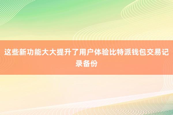 这些新功能大大提升了用户体验比特派钱包交易记录备份