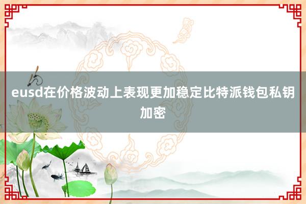 eusd在价格波动上表现更加稳定比特派钱包私钥加密