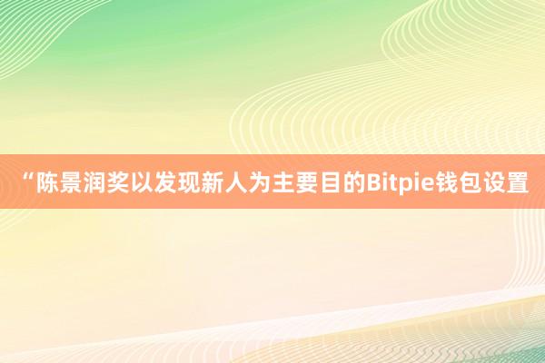 “陈景润奖以发现新人为主要目的Bitpie钱包设置