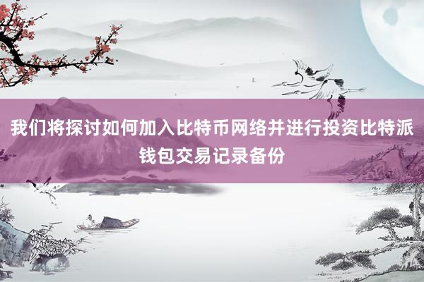 我们将探讨如何加入比特币网络并进行投资比特派钱包交易记录备份