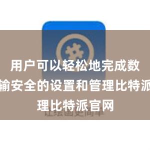 用户可以轻松地完成数据传输安全的设置和管理比特派官网