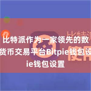 比特派作为一家领先的数字货币交易平台Bitpie钱包设置