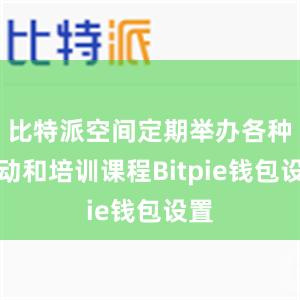 比特派空间定期举办各种活动和培训课程Bitpie钱包设置