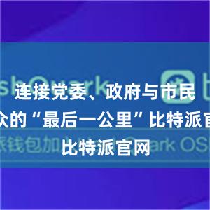 连接党委、政府与市民群众的“最后一公里”比特派官网