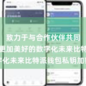 致力于与合作伙伴共同开创一个更加美好的数字化未来比特派钱包私钥加密