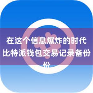 在这个信息爆炸的时代比特派钱包交易记录备份