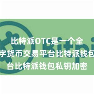 比特派OTC是一个全球性的数字货币交易平台比特派钱包私钥加密