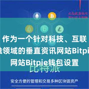 作为一个针对科技、互联网和金融领域的垂直资讯网站Bitpie钱包设置