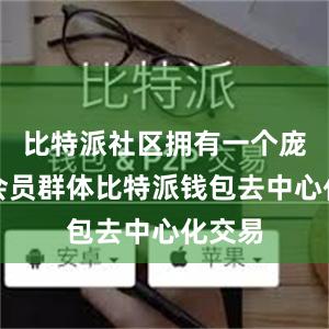 比特派社区拥有一个庞大的会员群体比特派钱包去中心化交易